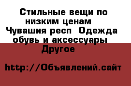 Стильные вещи по низким ценам  - Чувашия респ. Одежда, обувь и аксессуары » Другое   